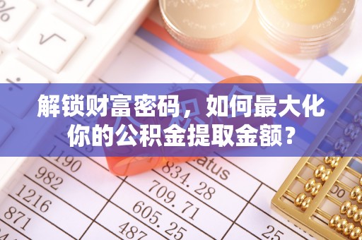 崇明解锁财富密码，如何最大化你的公积金提取金额？