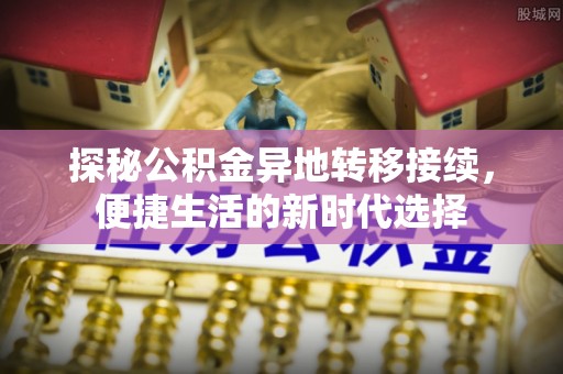 崇明探秘公积金异地转移接续，便捷生活的新时代选择