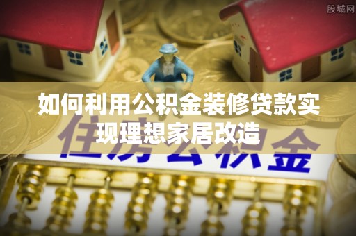 崇明如何利用公积金装修贷款实现理想家居改造