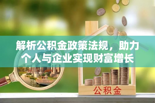 崇明解析公积金政策法规，助力个人与企业实现财富增长