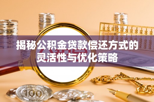 崇明揭秘公积金贷款偿还方式的灵活性与优化策略