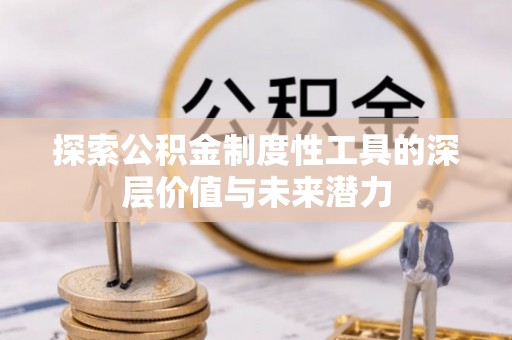 崇明探索公积金制度性工具的深层价值与未来潜力