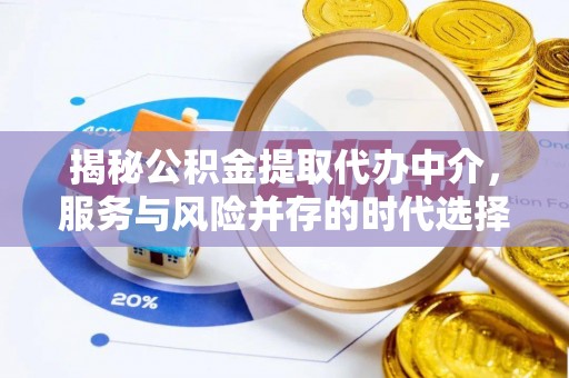 崇明揭秘公积金提取代办中介，服务与风险并存的时代选择