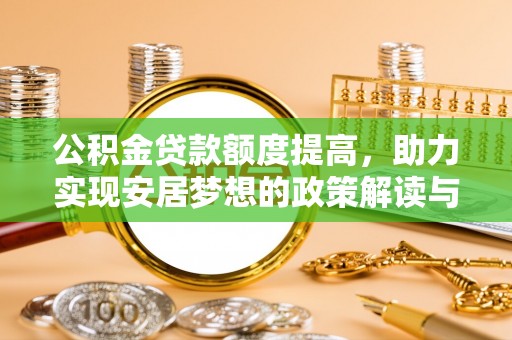 崇明公积金贷款额度提高，助力实现安居梦想的政策解读与未来展望