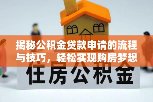 崇明揭秘公积金贷款申请的流程与技巧，轻松实现购房梦想