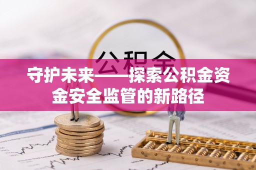 崇明守护未来——探索公积金资金安全监管的新路径