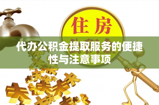 崇明代办公积金提取服务的便捷性与注意事项