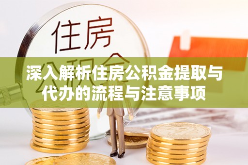 崇明深入解析住房公积金提取与代办的流程与注意事项