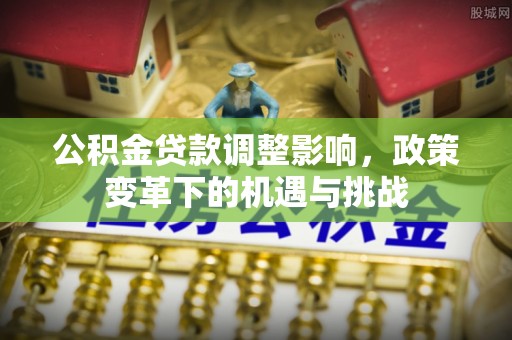 崇明公积金贷款调整影响，政策变革下的机遇与挑战