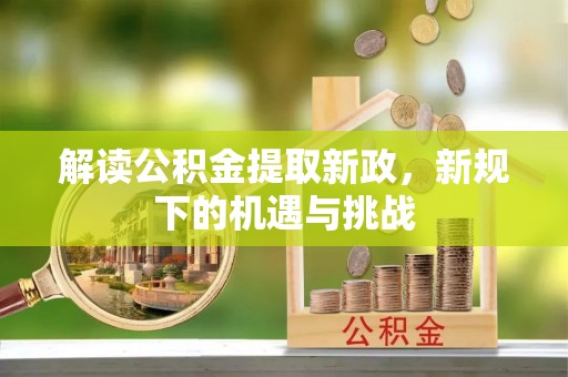 崇明解读公积金提取新政，新规下的机遇与挑战