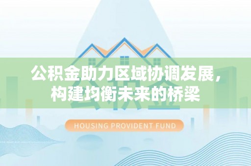 崇明公积金助力区域协调发展，构建均衡未来的桥梁