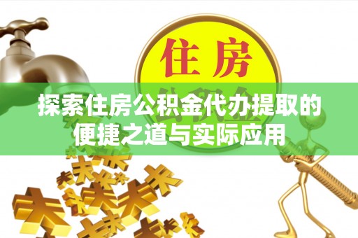 崇明探索住房公积金代办提取的便捷之道与实际应用