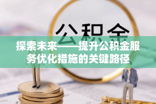 崇明探索未来——提升公积金服务优化措施的关键路径