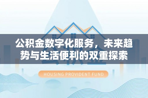 崇明公积金数字化服务，未来趋势与生活便利的双重探索