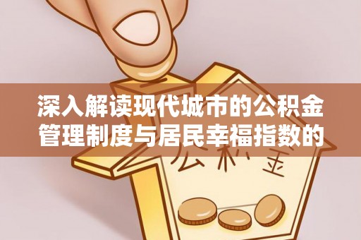 崇明深入解读现代城市的公积金管理制度与居民幸福指数的关联