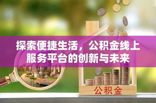 崇明探索便捷生活，公积金线上服务平台的创新与未来