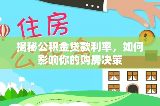 崇明揭秘公积金贷款利率，如何影响你的购房决策