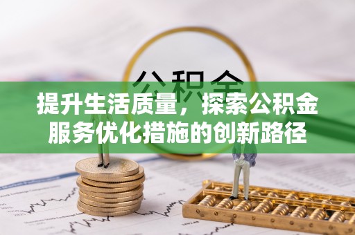 崇明提升生活质量，探索公积金服务优化措施的创新路径