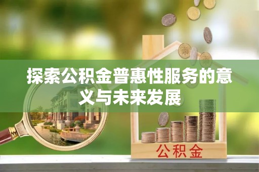 崇明探索公积金普惠性服务的意义与未来发展