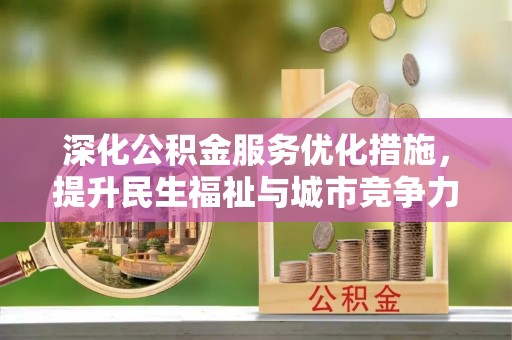 崇明深化公积金服务优化措施，提升民生福祉与城市竞争力