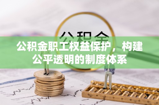 崇明公积金职工权益保护，构建公平透明的制度体系