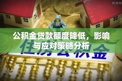 崇明公积金贷款额度降低，影响与应对策略分析