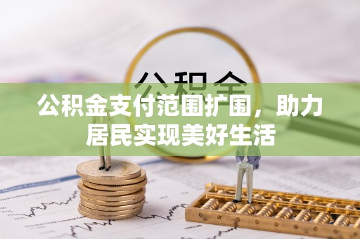 崇明公积金支付范围扩围，助力居民实现美好生活