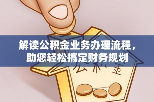 崇明解读公积金业务办理流程，助您轻松搞定财务规划