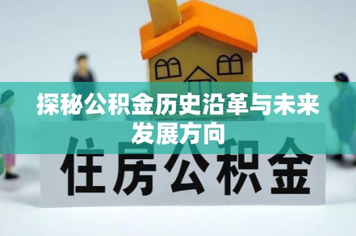 崇明探秘公积金历史沿革与未来发展方向