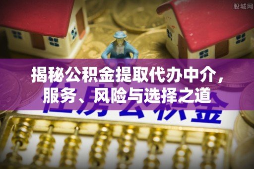 崇明揭秘公积金提取代办中介，服务、风险与选择之道