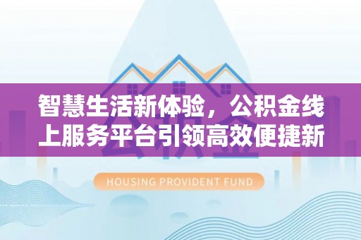 崇明智慧生活新体验，公积金线上服务平台引领高效便捷新时代