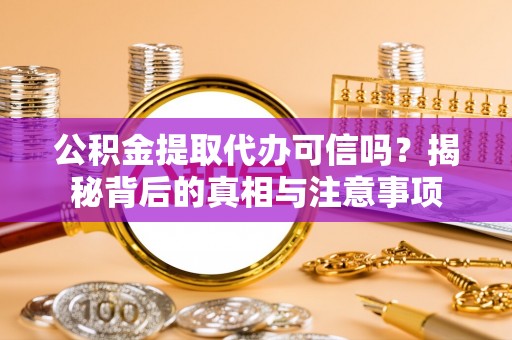 崇明公积金提取代办可信吗？揭秘背后的真相与注意事项