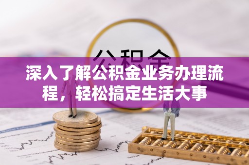 崇明深入了解公积金业务办理流程，轻松搞定生活大事