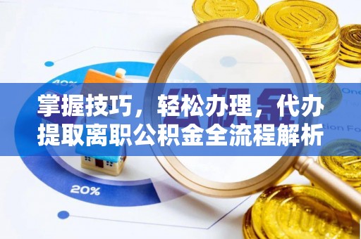 崇明掌握技巧，轻松办理，代办提取离职公积金全流程解析