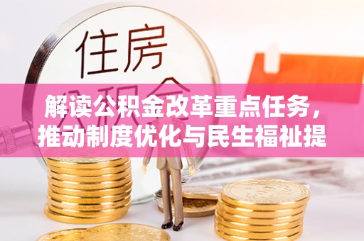 崇明解读公积金改革重点任务，推动制度优化与民生福祉提升
