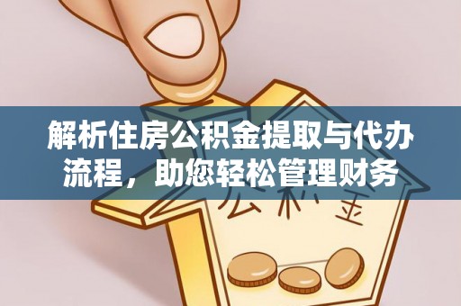 崇明解析住房公积金提取与代办流程，助您轻松管理财务