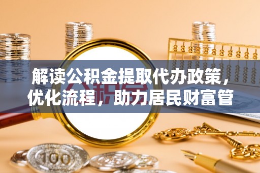 崇明解读公积金提取代办政策，优化流程，助力居民财富管理
