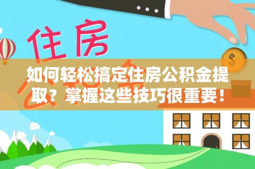 崇明如何轻松搞定住房公积金提取？掌握这些技巧很重要！