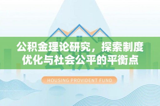 崇明公积金理论研究，探索制度优化与社会公平的平衡点