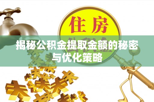 崇明揭秘公积金提取金额的秘密与优化策略