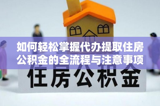 崇明如何轻松掌握代办提取住房公积金的全流程与注意事项
