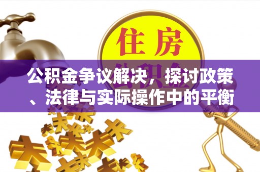 崇明公积金争议解决，探讨政策、法律与实际操作中的平衡之道
