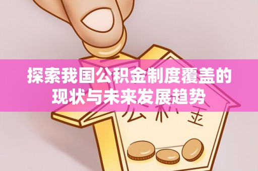 崇明探索我国公积金制度覆盖的现状与未来发展趋势