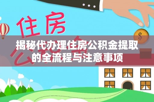 崇明揭秘代办理住房公积金提取的全流程与注意事项