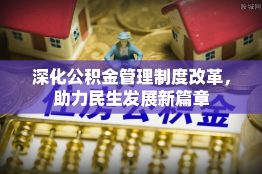 崇明深化公积金管理制度改革，助力民生发展新篇章