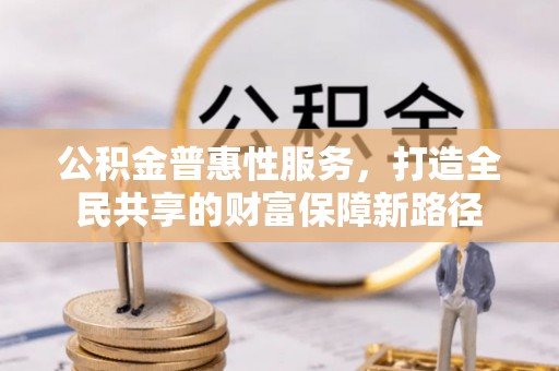 崇明公积金普惠性服务，打造全民共享的财富保障新路径