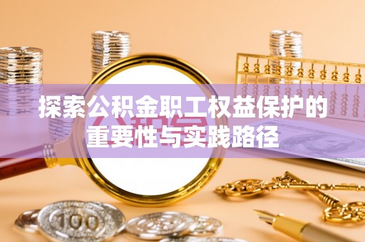 崇明探索公积金职工权益保护的重要性与实践路径