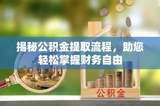 崇明揭秘公积金提取流程，助您轻松掌握财务自由