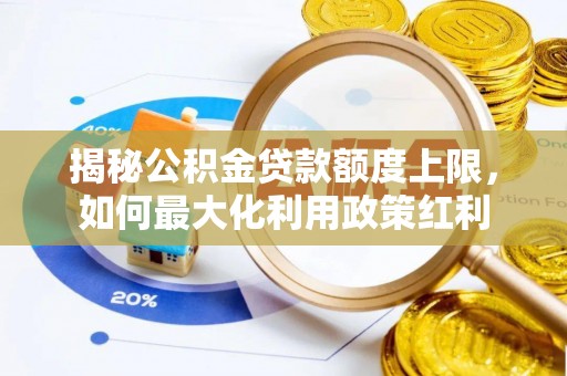 崇明揭秘公积金贷款额度上限，如何最大化利用政策红利