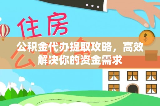 崇明公积金代办提取攻略，高效解决你的资金需求